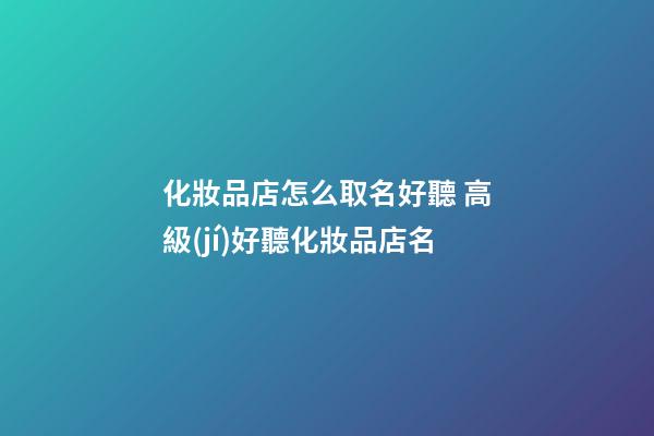 化妝品店怎么取名好聽 高級(jí)好聽化妝品店名-第1張-店鋪起名-玄機(jī)派